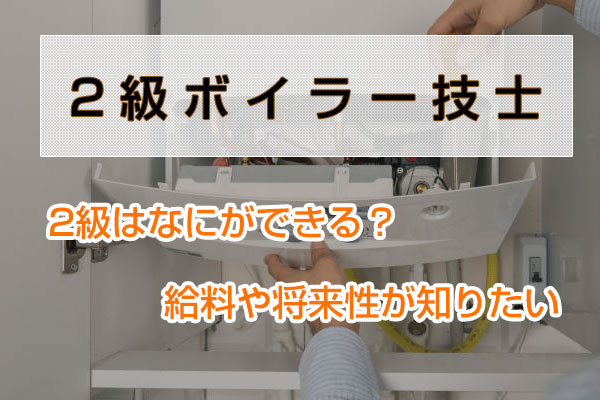 2級ボイラー技士、2級はなにができる？給料や将来性が知りたい